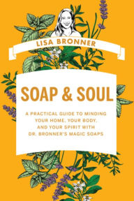 Download full free books Soap & Soul: A Practical Guide to Minding Your Home, Your Body, and Your Spirit with Dr. Bronner's Magic Soaps PDB by Lisa Bronner