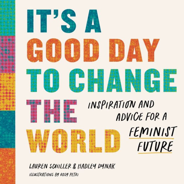 It's a Good Day to Change the World: Inspiration and Advice for Feminist Future