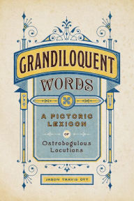 Title: Grandiloquent Words: A Pictoric Lexicon of Ostrobogulous Locutions, Author: Jason Travis Ott