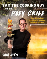 Free downloads of google books Sam the Cooking Guy and The Holy Grill: Easy & Delicious Recipes for Outdoor Grilling & Smoking by Sam Zien
