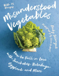 Title: Misunderstood Vegetables: How to Fall in Love with Sunchokes, Rutabaga, Eggplant and More, Author: Becky Selengut
