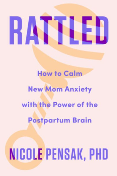 Rattled: How to Calm New Mom Anxiety with the Power of Postpartum Brain