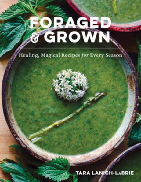 Foraged & Grown: Healing, Magical Recipes for Every Season