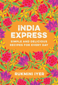 Title: India Express: Simple and Delicious Recipes for Every Day, Author: Rukmini Iyer