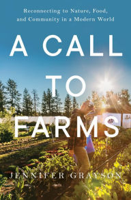 Title: A Call to Farms: Reconnecting to Nature, Food, and Community in a Modern World, Author: Jennifer Grayson
