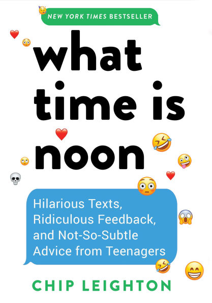 What Time is Noon?: Hilarious Texts, Ridiculous Feedback, and Not-So-Subtle Advice from Teenagers