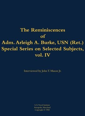 The Reminiscences of Adm. Arleigh A. Burke, USN (Ret.), Special Series on Selected Subjects, vol. 4: 1901-1996