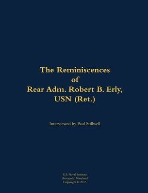 The Reminiscences of Rear Adm. Robert B. Erly, USN (Ret.): 1914-2014
