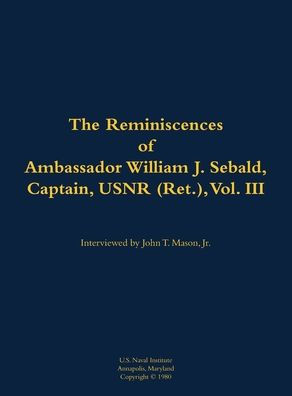 The Reminiscences of Ambassador William J. Sebald, Captain, USNR (Ret.), Vol. III: 1901-1980