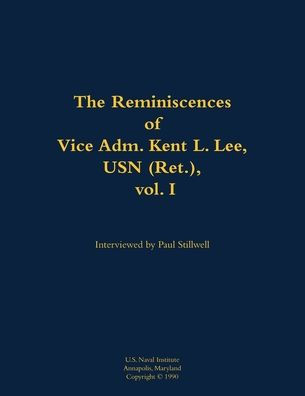 The Reminiscences of Vice Adm. Kent L. Lee, USN (Ret.), vol. I: 1923-2017