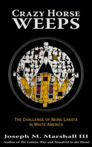 Title: Crazy Horse Weeps: The Challenge of Being Lakota in White America, Author: Joseph M. Marshall III