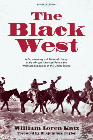 Title: The Black West: A Documentary and Pictorial History of the African American Role in the Westward Expansion of the United States, Author: William Loren Katz