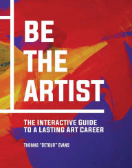 Title: Be The Artist: The Interactive Guide to a Lasting Art Career, Author: Thomas Evans