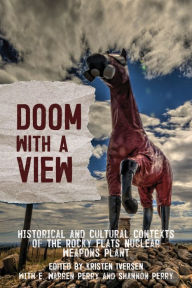 Title: Doom with a View: Historical and Cultural Contexts of the Rocky Flats Nuclear Weapons Plant, Author: Kristen Iversen