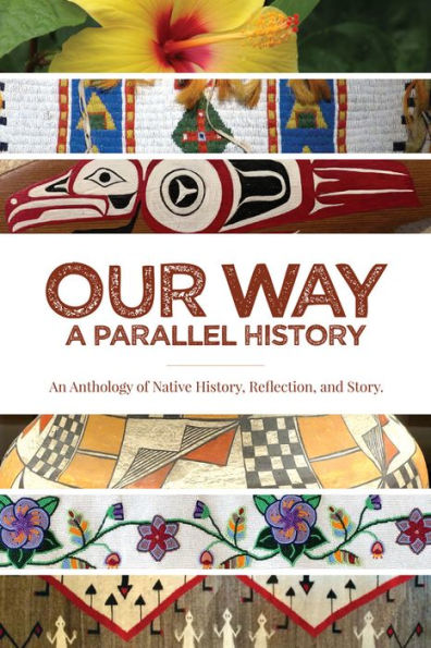 Our Way: -A Parallel History: An Anthology of Native History, Reflection, and Story