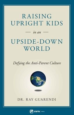 Raising Upright Kids: In an Upside-Down World