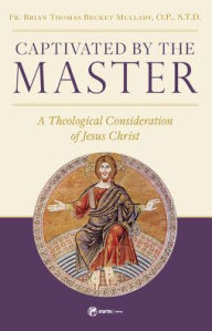 Title: Captivated by the Master: A Theological Consideration of Jesus Christ, Author: Brian Thomas Becket Mullady