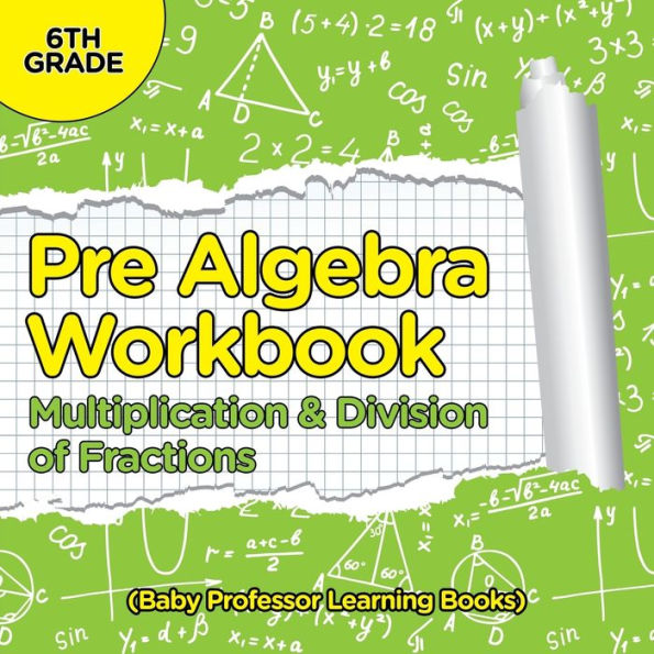 Pre Algebra Workbook 6th Grade: Multiplication & Division of Fractions (Baby Professor Learning Books)