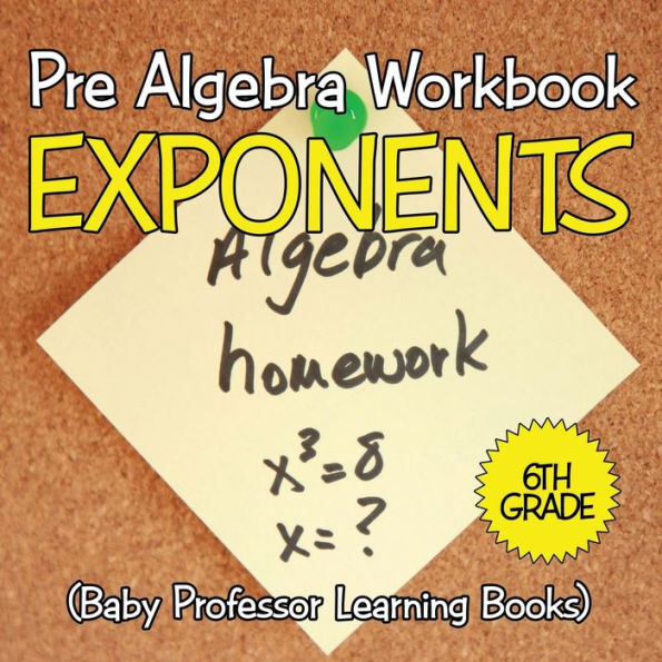 Pre Algebra Workbook 6th Grade: Exponents (Baby Professor Learning Books)