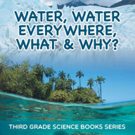 Title: Water, Water Everywhere, What & Why?: Third Grade Science Books Series, Author: Baby Professor