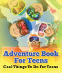 Adventure Book For Teens: Cool Things To Do For Teens: Fun for Kids of All Ages