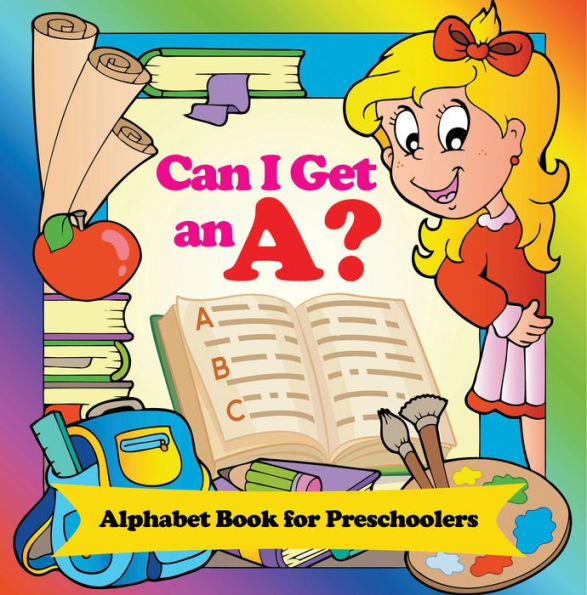 Can I Get an A? Alphabet Book for Preschoolers: Phonics for Kids Pre-K Edition