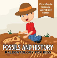 Title: Fossils And History : Paleontology for Kids (First Grade Science Workbook Series): Prehistoric Creatures Encyclopedia, Author: Baby Professor