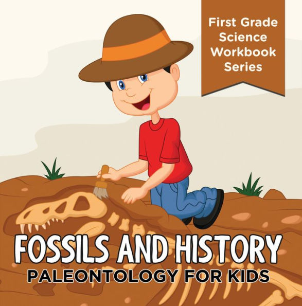 Fossils And History : Paleontology for Kids (First Grade Science Workbook Series): Prehistoric Creatures Encyclopedia