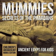 Title: Mummies Secrets of the Pharaohs: Ancient Egypt for Kids Children's Archaeology Books Edition, Author: Baby Professor