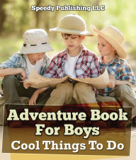 Title: Adventure Book For Boys: Cool Things To Do: Fun for Kids of All Ages, Author: Speedy Publishing LLC