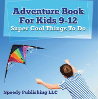 Title: Adventure Book For Kids 9-12: Super Cool Things To Do: Fun for Kids of All Ages, Author: Speedy Publishing LLC