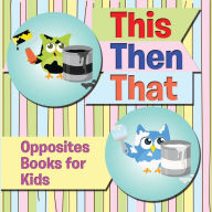 Title: This Then That: Opposites Books for Kids: Early Learning Books K-12, Author: Speedy Publishing LLC