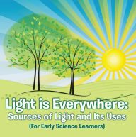 Title: Light is Everywhere: Sources of Light and Its Uses (For Early Learners): Nature Book for Kids - Earth Sciences, Author: Baby Professor