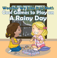 Title: Weather We Like It or Not!: Cool Games to Play on A Rainy Day: Weather for Kids - Earth Sciences, Author: Baby Professor