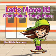 Title: Let's Move It! What Makes Things Move (For Kiddie Learners): Physics for Kids - Mass and Motion in General Relativity, Author: Baby Professor