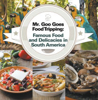 Title: Mr. Goo Goes Food Tripping: Famous Food and Delicacies in South America: South American Food and Cooking for Kids, Author: Baby Professor