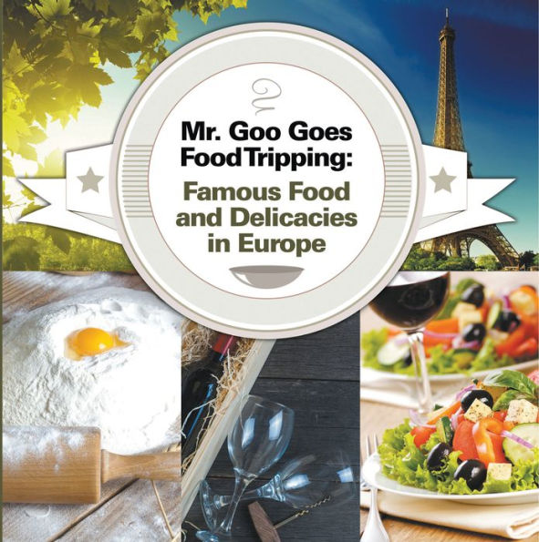 Mr. Goo Goes Food Tripping: Famous Food and Delicacies in Europe: European Food Guide for Kids