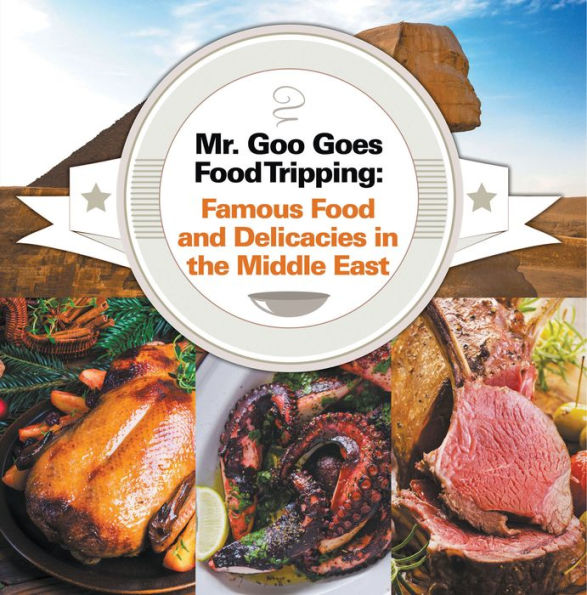 Mr. Goo Goes Food Tripping: Famous Food and Delicacies in the Middle East: Middle Eastern Food Guide for Kids