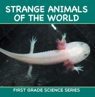 Title: Strange Animals Of The World : First Grade Science Series: First Grade Books, Author: Baby Professor