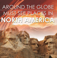 Title: Around The Globe - Must See Places in North America: North America Travel Guide for Kids, Author: Baby Professor