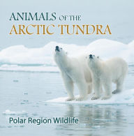 Title: Animals of the Arctic Tundra: Polar Region Wildlife: Animal Encyclopedia for Kids, Author: Baby Professor