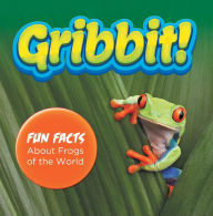 Title: Gribbit! Fun Facts About Frogs of the World: Frogs Book for Kids - Herpetology, Author: Baby Professor