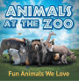 Animals at the Zoo: Fun Animals We Love: Zoo Animals for Kids