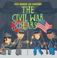 Title: 4th Grade US History: The Civil War Years: Fourth Grade Book US Civil War Period, Author: Baby Professor
