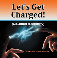 Title: Let's Get Charged! (All About Electricity) : 5th Grade Science Series: Fifth Grade Books Electricity for Kids, Author: Baby Professor