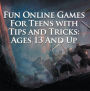 Fun Online Games For Teens with Tips and Tricks: Ages 13 And Up: Games for Kids and Teens