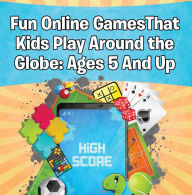 Title: Fun Online Games That Kids Play Around the Globe: Ages 5 And Up: Games for Kids and Teens, Author: Baby Professor