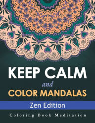 Title: Keep Calm and Color Mandalas - Zen Edition: Coloring Book Meditation, Author: Speedy Publishing LLC