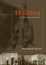 Title: Tascosa: Its Life and Gaudy Times, Author: Frederick W. Nolan