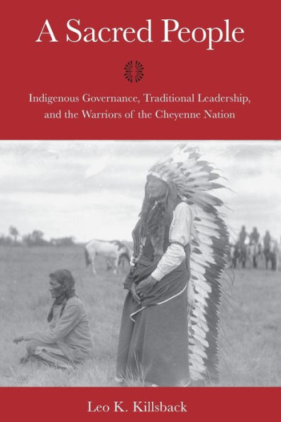 A Sacred People: Indigenous Governance, Traditional Leadership, and the Warriors of the Cheyenne Nation